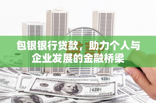 泰武包银银行贷款，助力个人与企业发展的金融桥梁