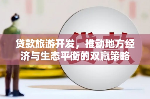 泰武贷款旅游开发，推动地方经济与生态平衡的双赢策略