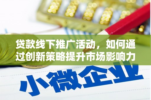 泰武贷款线下推广活动，如何通过创新策略提升市场影响力