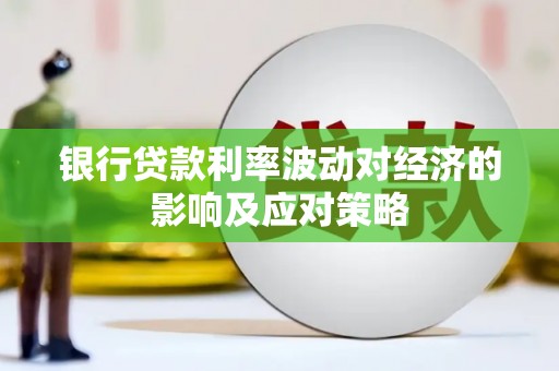 泰武银行贷款利率波动对经济的影响及应对策略