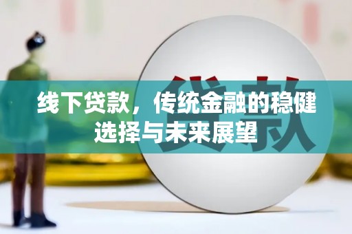 泰武线下贷款，传统金融的稳健选择与未来展望