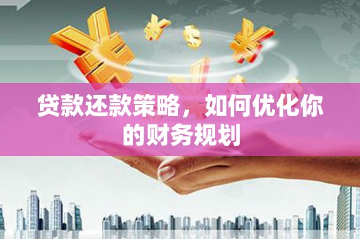 泰武贷款还款策略，如何优化你的财务规划