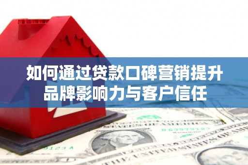 泰武如何通过贷款口碑营销提升品牌影响力与客户信任