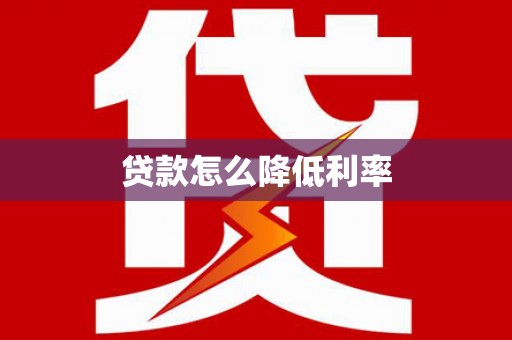 泰武贷款怎么降低利率