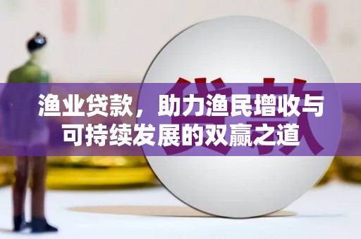 泰武渔业贷款，助力渔民增收与可持续发展的双赢之道