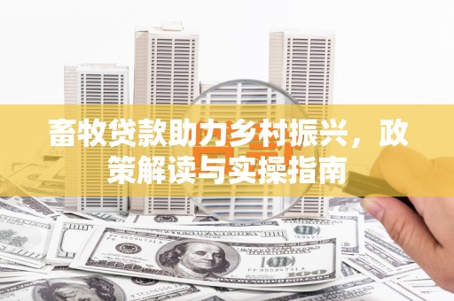 泰武畜牧贷款助力乡村振兴，政策解读与实操指南