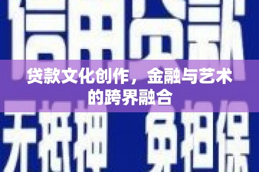 泰武贷款文化创作，金融与艺术的跨界融合