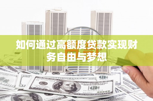 泰武如何通过高额度贷款实现财务自由与梦想