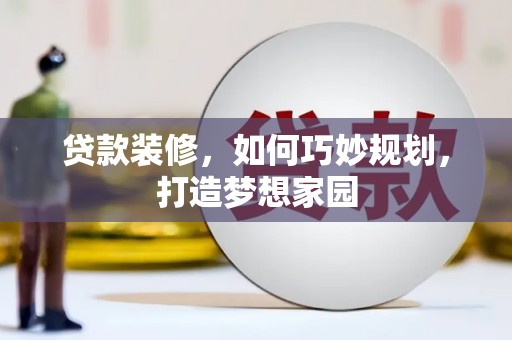 泰武贷款装修，如何巧妙规划，打造梦想家园