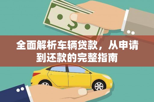 泰武全面解析车辆贷款，从申请到还款的完整指南
