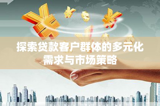 泰武探索贷款客户群体的多元化需求与市场策略