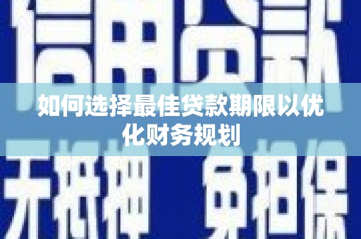泰武如何选择最佳贷款期限以优化财务规划