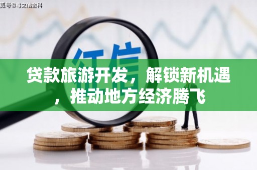 泰武贷款旅游开发，解锁新机遇，推动地方经济腾飞