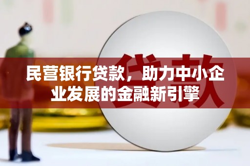 泰武民营银行贷款，助力中小企业发展的金融新引擎