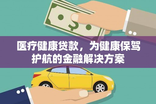 泰武医疗健康贷款，为健康保驾护航的金融解决方案