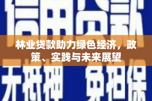 泰武林业贷款助力绿色经济，政策、实践与未来展望