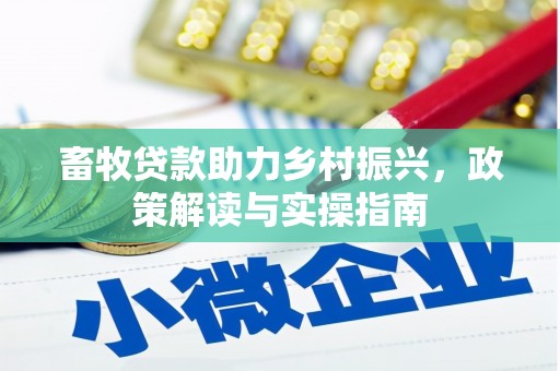 泰武畜牧贷款助力乡村振兴，政策解读与实操指南