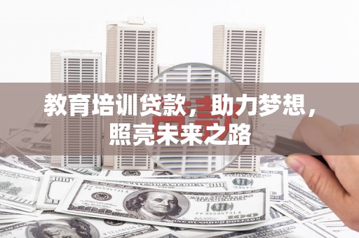泰武教育培训贷款，助力梦想，照亮未来之路